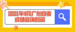 2021年4月广东自考成绩查询时间：5月17日